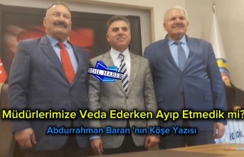 Müdürlerimize veda ederken ayıp etmedik mi?